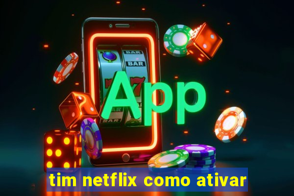 tim netflix como ativar